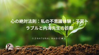 心の絶対法則:私の不思議体験:子宮トラブルと内海先生の診察